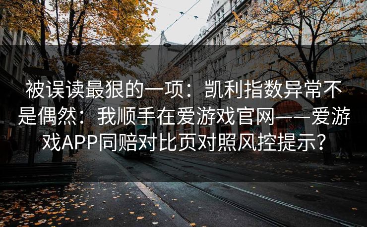 被误读最狠的一项：凯利指数异常不是偶然：我顺手在爱游戏官网——爱游戏APP同赔对比页对照风控提示？