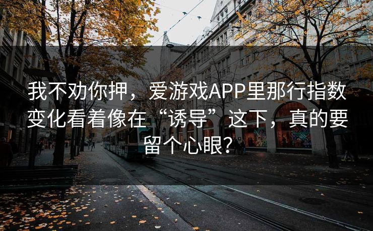 我不劝你押，爱游戏APP里那行指数变化看着像在“诱导”这下，真的要留个心眼？