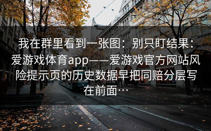 我在群里看到一张图：别只盯结果：爱游戏体育app——爱游戏官方网站风险提示页的历史数据早把同赔分层写在前面…