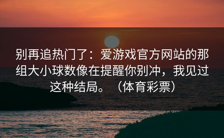 别再追热门了：爱游戏官方网站的那组大小球数像在提醒你别冲，我见过这种结局。（体育彩票）