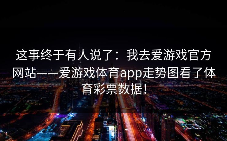 这事终于有人说了：我去爱游戏官方网站——爱游戏体育app走势图看了体育彩票数据！