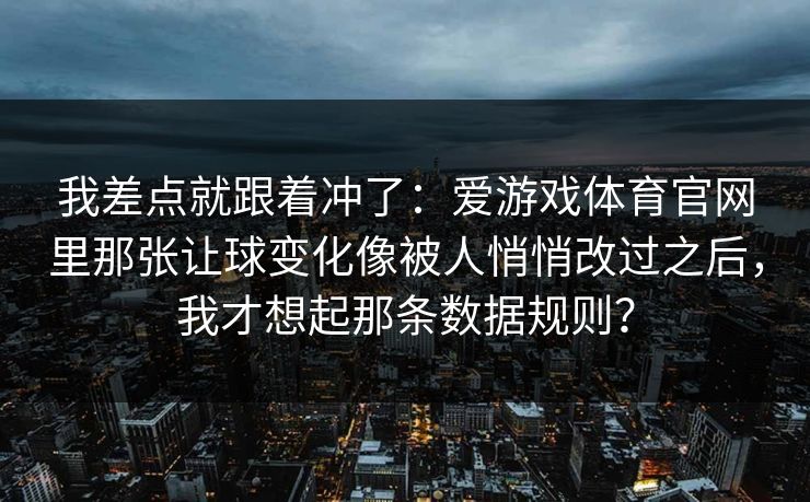我差点就跟着冲了：爱游戏体育官网里那张让球变化像被人悄悄改过之后，我才想起那条数据规则？