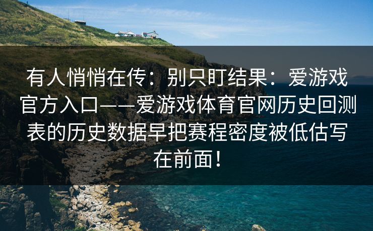有人悄悄在传：别只盯结果：爱游戏官方入口——爱游戏体育官网历史回测表的历史数据早把赛程密度被低估写在前面！