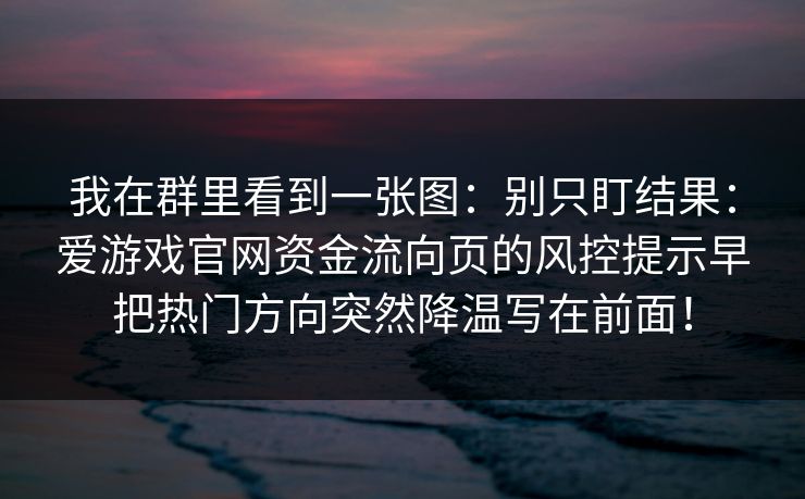 我在群里看到一张图：别只盯结果：爱游戏官网资金流向页的风控提示早把热门方向突然降温写在前面！