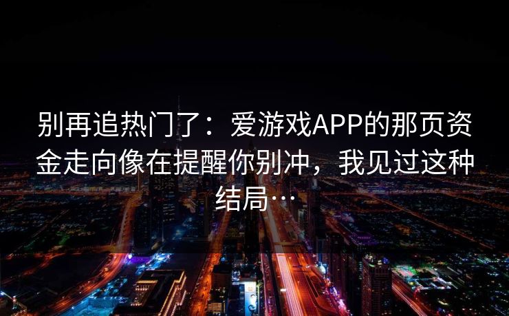 别再追热门了：爱游戏APP的那页资金走向像在提醒你别冲，我见过这种结局…