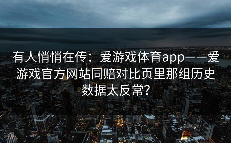 有人悄悄在传：爱游戏体育app——爱游戏官方网站同赔对比页里那组历史数据太反常？
