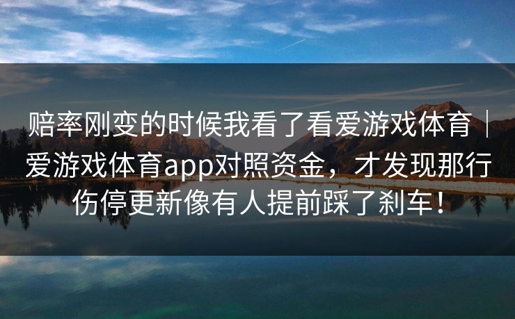 赔率刚变的时候我看了看爱游戏体育｜爱游戏体育app对照资金，才发现那行伤停更新像有人提前踩了刹车！
