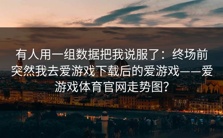 有人用一组数据把我说服了：终场前突然我去爱游戏下载后的爱游戏——爱游戏体育官网走势图？