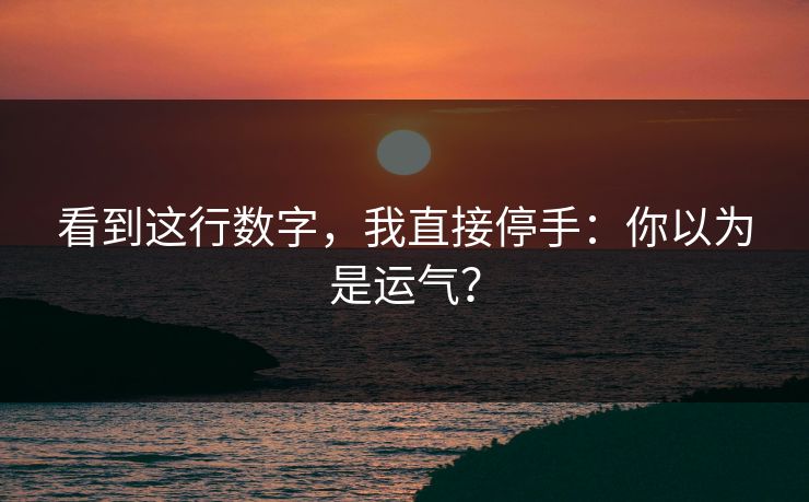看到这行数字，我直接停手：你以为是运气？