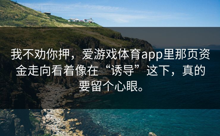 我不劝你押，爱游戏体育app里那页资金走向看着像在“诱导”这下，真的要留个心眼。