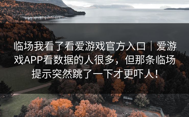 临场我看了看爱游戏官方入口｜爱游戏APP看数据的人很多，但那条临场提示突然跳了一下才更吓人！