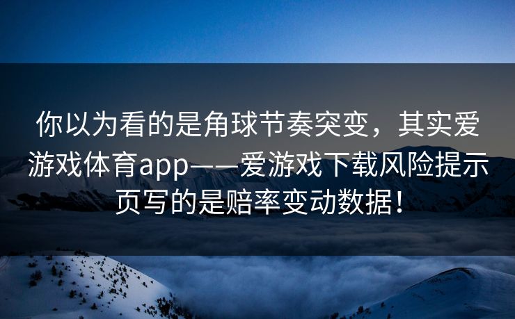你以为看的是角球节奏突变，其实爱游戏体育app——爱游戏下载风险提示页写的是赔率变动数据！