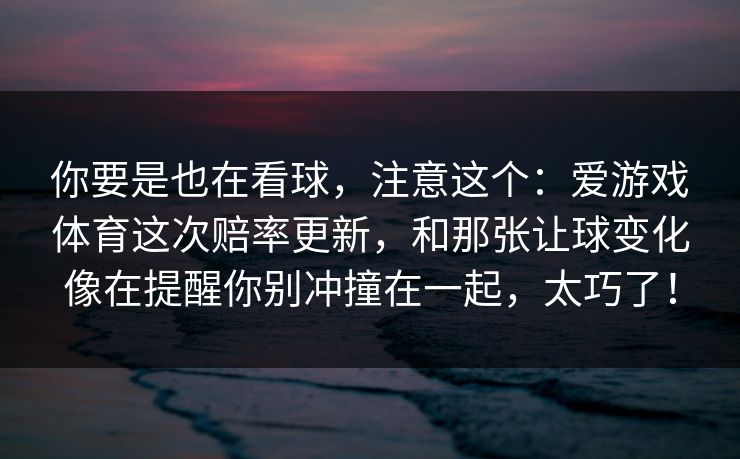 你要是也在看球，注意这个：爱游戏体育这次赔率更新，和那张让球变化像在提醒你别冲撞在一起，太巧了！