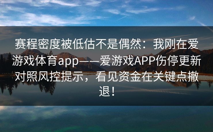 赛程密度被低估不是偶然：我刚在爱游戏体育app——爱游戏APP伤停更新对照风控提示，看见资金在关键点撤退！