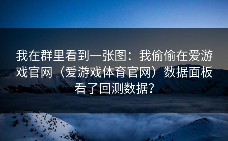 我在群里看到一张图：我偷偷在爱游戏官网（爱游戏体育官网）数据面板看了回测数据？