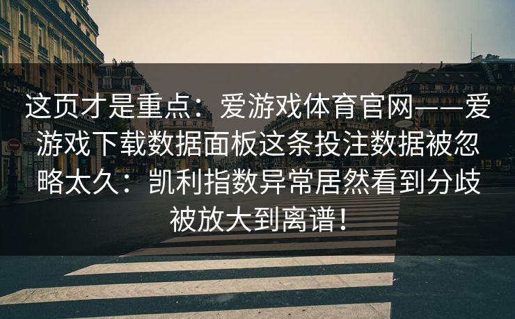 这页才是重点：爱游戏体育官网——爱游戏下载数据面板这条投注数据被忽略太久：凯利指数异常居然看到分歧被放大到离谱！