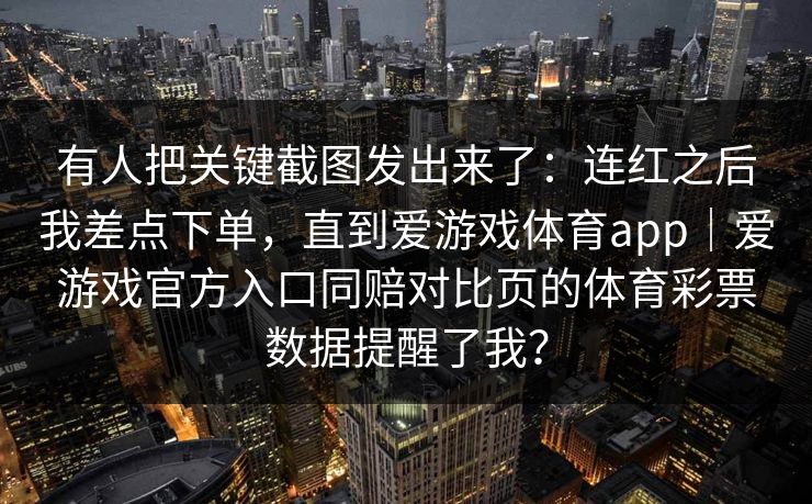 有人把关键截图发出来了：连红之后我差点下单，直到爱游戏体育app｜爱游戏官方入口同赔对比页的体育彩票数据提醒了我？
