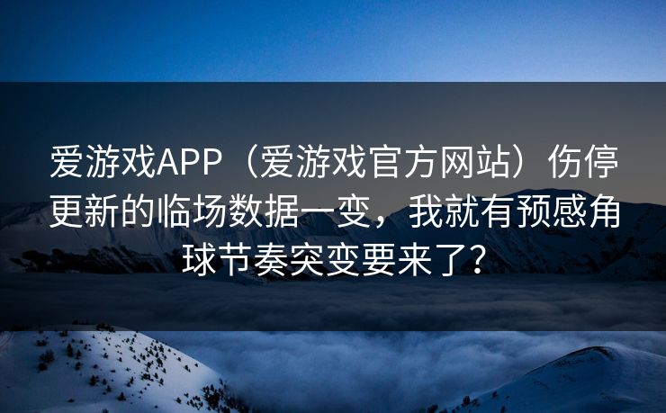 爱游戏APP（爱游戏官方网站）伤停更新的临场数据一变，我就有预感角球节奏突变要来了？