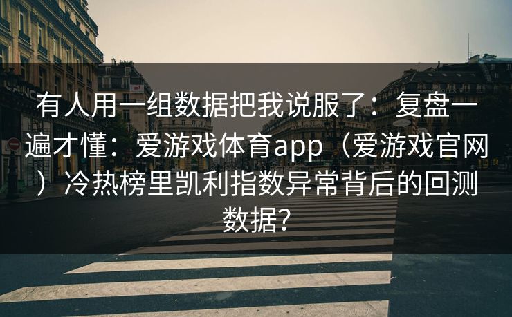 有人用一组数据把我说服了：复盘一遍才懂：爱游戏体育app（爱游戏官网）冷热榜里凯利指数异常背后的回测数据？