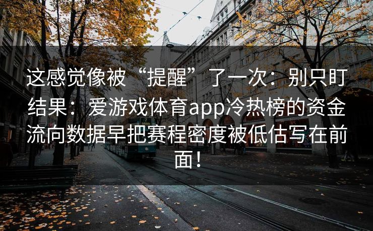 这感觉像被“提醒”了一次：别只盯结果：爱游戏体育app冷热榜的资金流向数据早把赛程密度被低估写在前面！