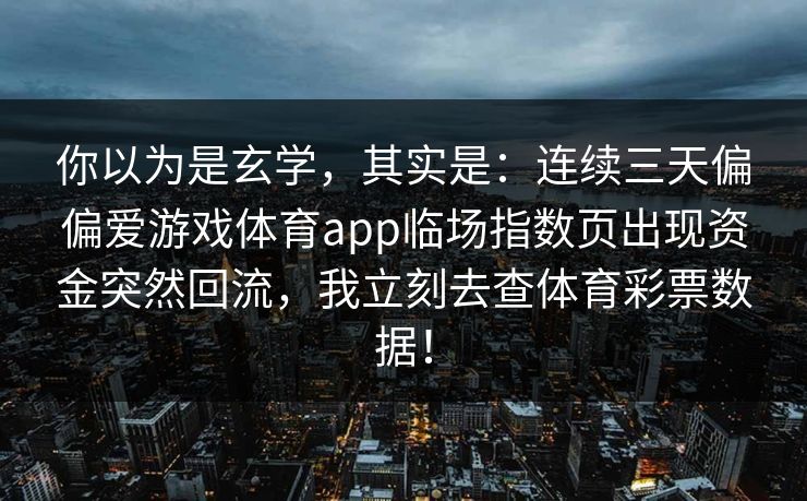 你以为是玄学，其实是：连续三天偏偏爱游戏体育app临场指数页出现资金突然回流，我立刻去查体育彩票数据！