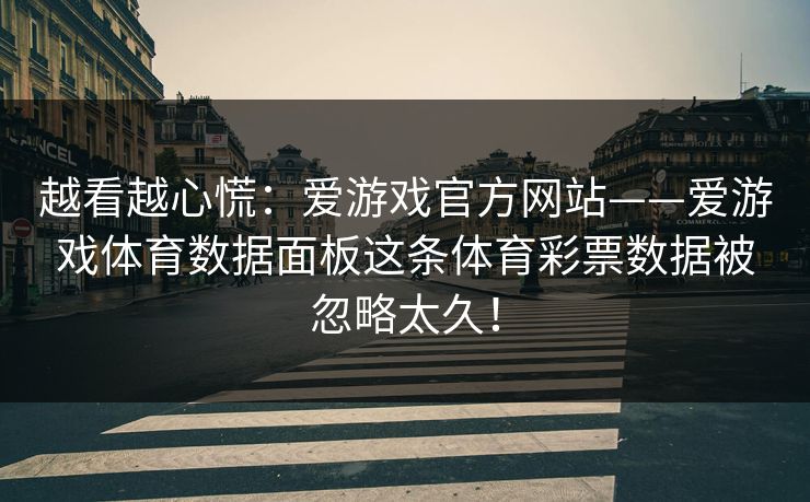 越看越心慌：爱游戏官方网站——爱游戏体育数据面板这条体育彩票数据被忽略太久！