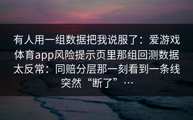 有人用一组数据把我说服了：爱游戏体育app风险提示页里那组回测数据太反常：同赔分层那一刻看到一条线突然“断了”…