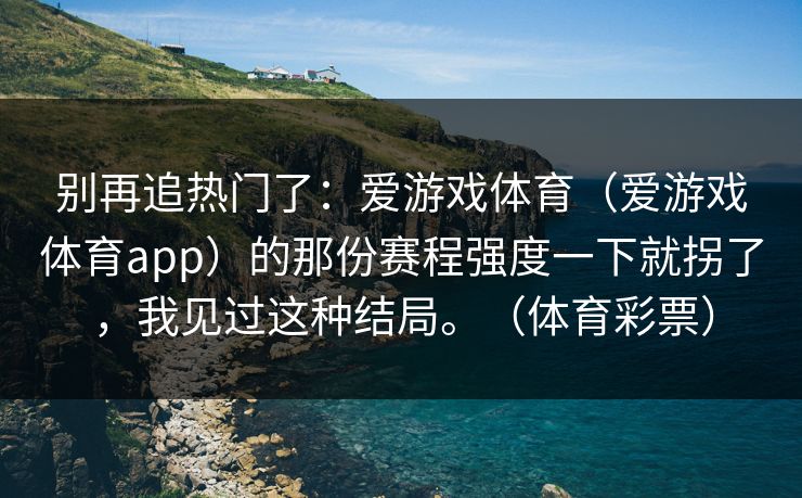 别再追热门了：爱游戏体育（爱游戏体育app）的那份赛程强度一下就拐了，我见过这种结局。（体育彩票）