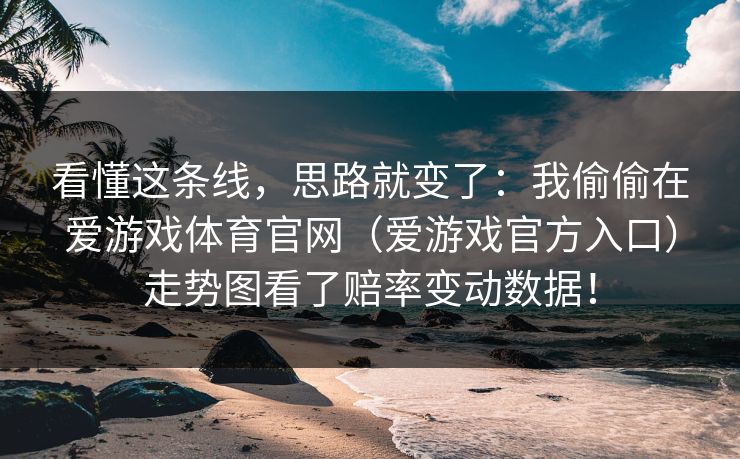 看懂这条线，思路就变了：我偷偷在爱游戏体育官网（爱游戏官方入口）走势图看了赔率变动数据！