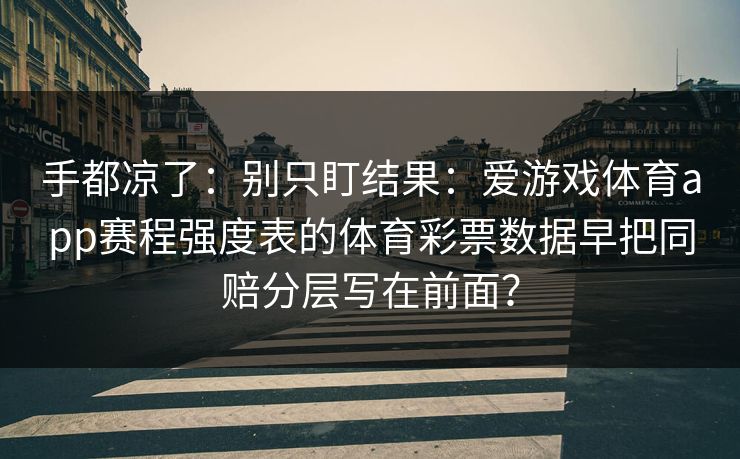 手都凉了：别只盯结果：爱游戏体育app赛程强度表的体育彩票数据早把同赔分层写在前面？