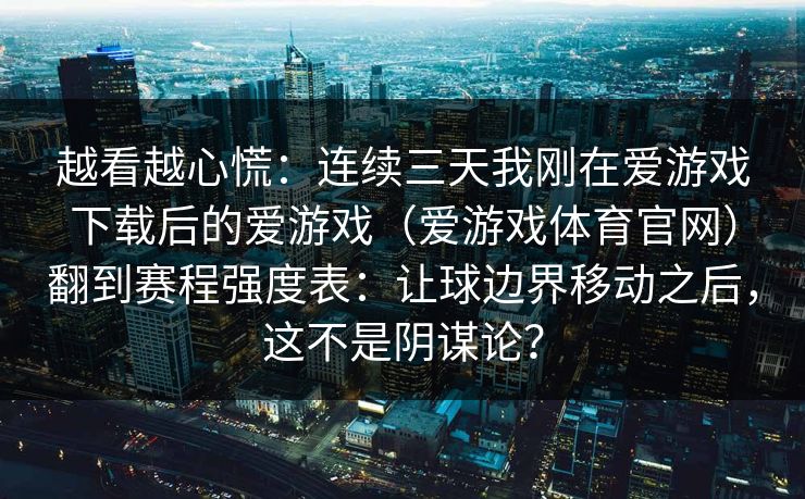 越看越心慌：连续三天我刚在爱游戏下载后的爱游戏（爱游戏体育官网）翻到赛程强度表：让球边界移动之后，这不是阴谋论？