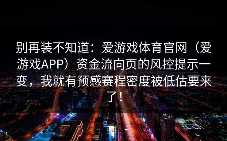 别再装不知道：爱游戏体育官网（爱游戏APP）资金流向页的风控提示一变，我就有预感赛程密度被低估要来了！