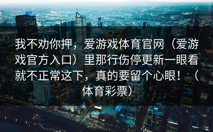 我不劝你押，爱游戏体育官网（爱游戏官方入口）里那行伤停更新一眼看就不正常这下，真的要留个心眼！（体育彩票）